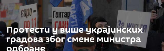 Протести у више украјинских градова због смене министра одбране