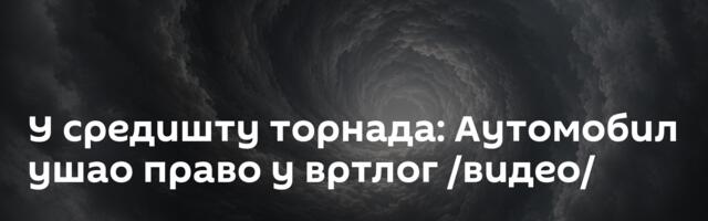 У средишту торнада: Аутомобил ушао право у вртлог /видео/