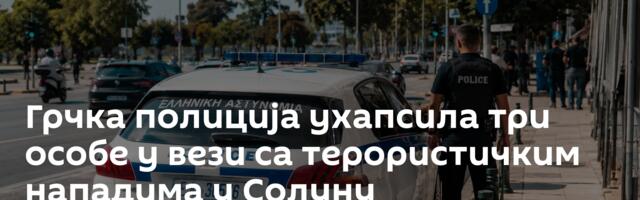 Грчка полиција ухапсила три особе у вези са терористичким нападима у Солуну