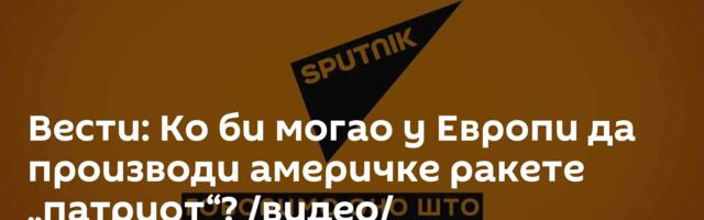Вести: Ко би могао у Европи да производи америчке ракете „патриот“? /видео/