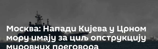 Москва: Напади Кијева у Црном мору имају за циљ опструкцију мировних преговора