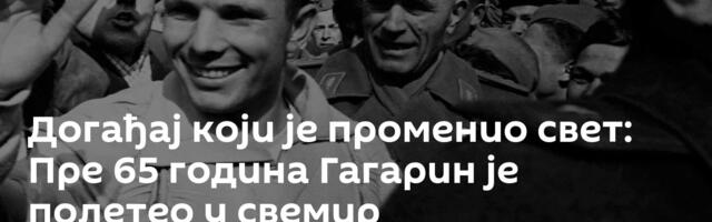 Догађај који је променио свет: Пре 65 година Гагарин је полетео у свемир