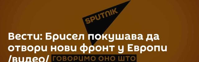 Вести: Брисел покушава да отвори нови фронт у Европи /видео/