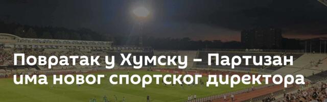 Повратак у Хумску – Партизан има новог спортског директора