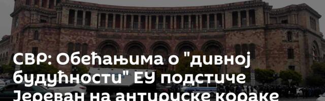 СВР: Обећањима о "дивној будућности" ЕУ подстиче Јереван на антируске кораке