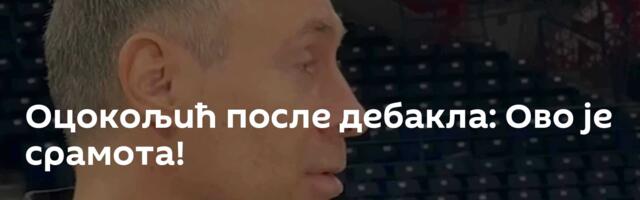 Оцокољић после дебакла: Ово је срамота!