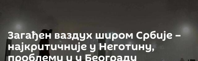Загађен ваздух широм Србије – најкритичније у Неготину, проблеми и у Београду