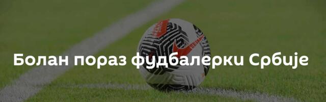 Болан пораз фудбалерки Србије