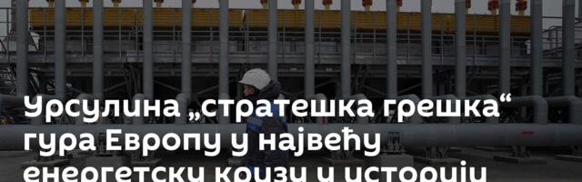Урсулина „стратешка грешка“ гура Европу у највећу енергетску кризу у историји