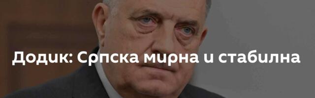 Додик: Српска мирна и стабилна