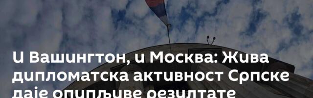 И Вашингтон, и Москва: Жива дипломатска активност Српске даје опипљиве резултате