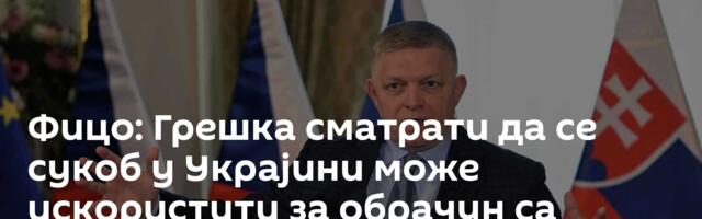 Фицо: Грешка сматрати да се сукоб у Украјини може искористити за обрачун са Русијом