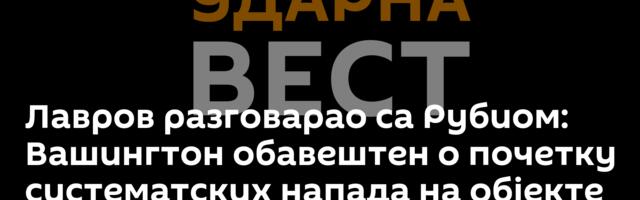 Лавров разговарао са Рубиом: Вашингтон обавештен о почетку систематских напада на објекте у Кијеву