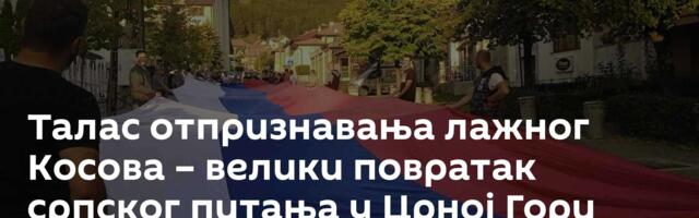 Талас отпризнавања лажног Косова – велики повратак српског питања у Црној Гори
