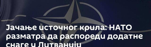 Јачање источног крила: НАТО разматра да распореди додатне снаге у Литванији
