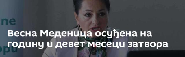 Весна Меденица осуђена на годину и девет месеци затвора