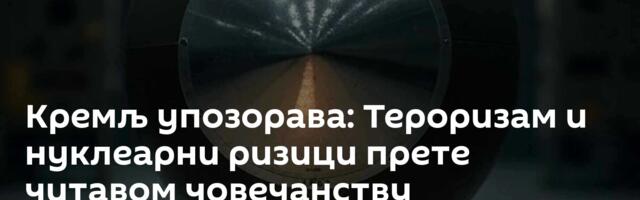 Кремљ упозорава: Тероризам и нуклеарни ризици прете читавом човечанству