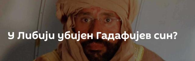 У Либији убијен Гадафијев син?
