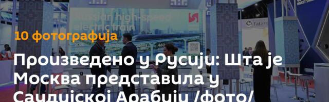 Произведено у Русији: Шта је Москва представила у Саудијској Арабији /фото/