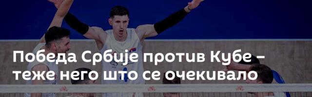 Победа Србије против Кубе – теже него што се очекивало