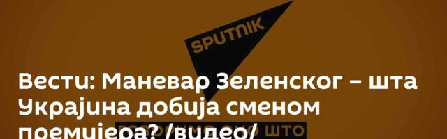 Вести: Маневар Зеленског – шта Украјина добија сменом премијера? /видео/