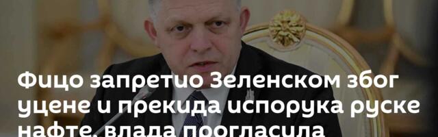 Фицо запретио Зеленском због уцене и прекида испорука руске нафте, влада прогласила кризу/видео/
