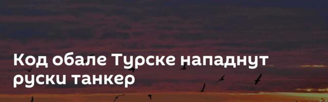 Код обале Турске нападнут руски танкер