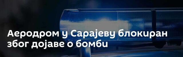 Аеродром у Сарајеву блокиран због дојаве о бомби