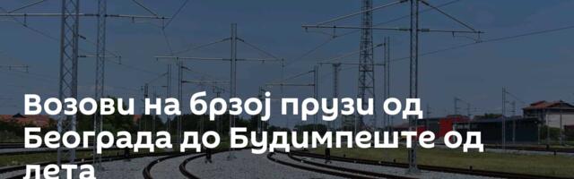 Возови на брзој прузи од Београда до Будимпеште од лета