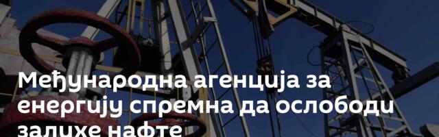 Међународна агенција за енергију спремна да ослободи залихе нафте