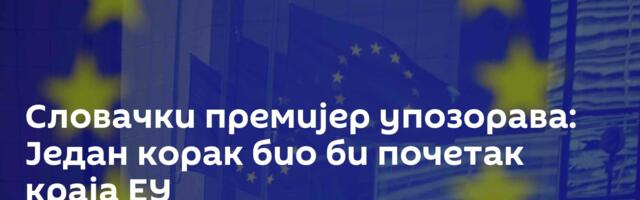 Словачки премијер упозорава: Један корак био би почетак краја ЕУ