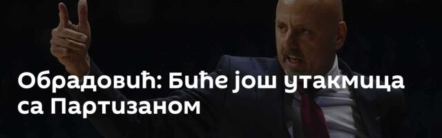 Обрадовић: Биће још утакмица са Партизаном