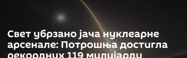 Свет убрзано јача нуклеарне арсенале: Потрошња достигла рекордних 119 милијарди долара