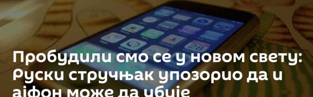 Пробудили смо се у новом свету: Руски стручњак упозорио да и ајфон може да убије