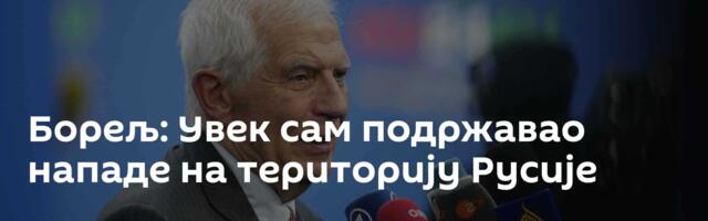 Борељ: Увек сам подржавао нападе на територију Русије