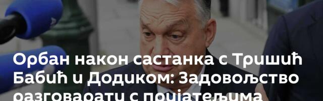 Орбан након састанка с Тришић Бабић и Додиком: Задовољство разговарати с пријатељима