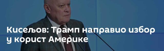 Кисељов: Трамп направио избор у корист Америке