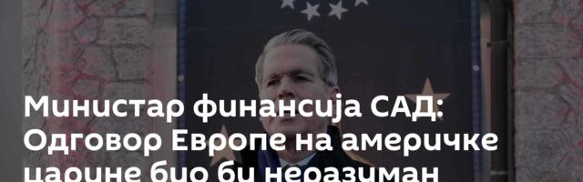 Министар финансија САД: Одговор Европе на америчке царине био би неразуман