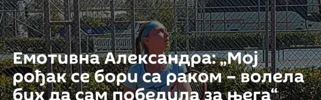 Емотивна Александра: „Мој рођак се бори са раком – волела бих да сам победила за њега“