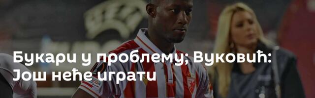 Букари у проблему; Вуковић: Још неће играти
