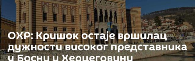 ОХР: Кришок остаје вршилац дужности високог представника у Босни и Херцеговини
