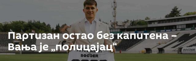 Партизан остао без капитена – Вања је „полицајац“