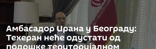 Амбасадор Ирана у Београду: Техеран неће одустати од подршке територијалном интегритету Србије