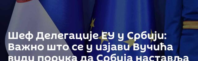 Шеф Делегације ЕУ у Србији: Важно што се у изјави Вучића види порука да Србија наставља европски пут