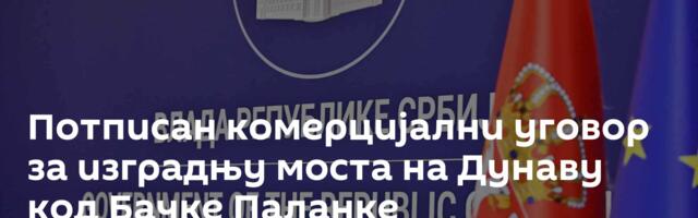 Потписан комерцијални уговор за изградњу моста на Дунаву код Бачке Паланке
