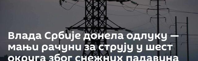 Влада Србије донела одлуку — мањи рачуни за струју у шест округа због снежних падавина