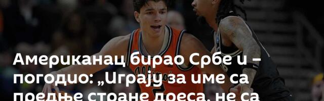 Американац бирао Србе и – погодио: „Играју за име са предње стране дреса, не са задње“