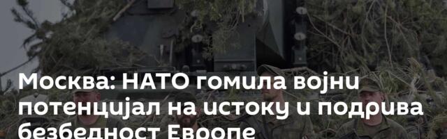 Москва: НАТО гомила војни потенцијал на истоку и подрива безбедност Европе
