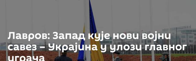 Лавров: Запад кује нови војни савез – Украјина у улози главног играча