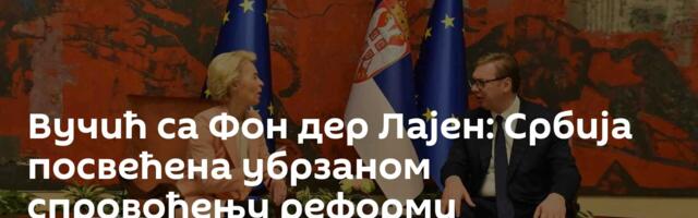 Вучић са Фон дер Лајен: Србија посвећена убрзаном спровођењу реформи